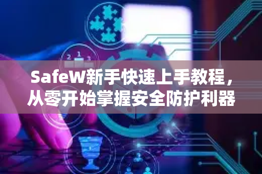 SafeW新手快速上手教程，从零开始掌握安全防护利器