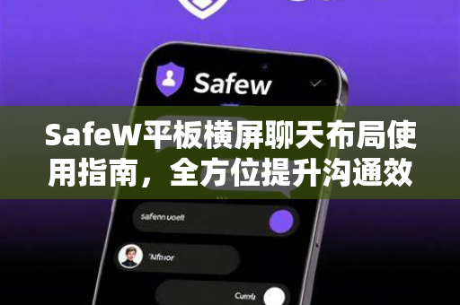 SafeW平板横屏聊天布局使用指南，全方位提升沟通效率