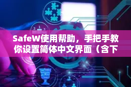 SafeW使用帮助，手把手教你设置简体中文界面（含下载与常见问题）
