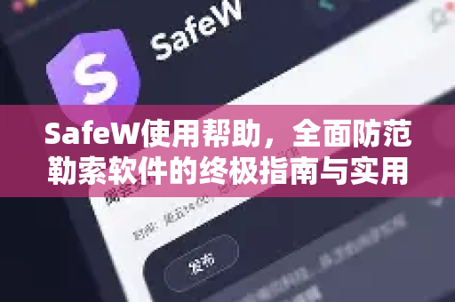 SafeW使用帮助，全面防范勒索软件的终极指南与实用技巧