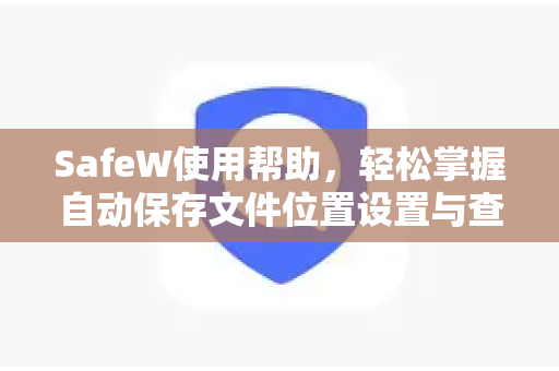 SafeW使用帮助，轻松掌握自动保存文件位置设置与查找