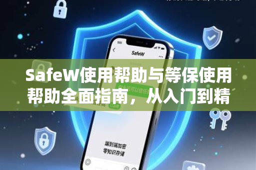 SafeW使用帮助与等保使用帮助全面指南，从入门到精通