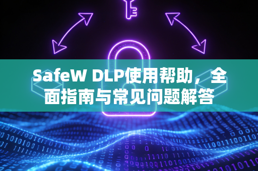 SafeW DLP使用帮助，全面指南与常见问题解答