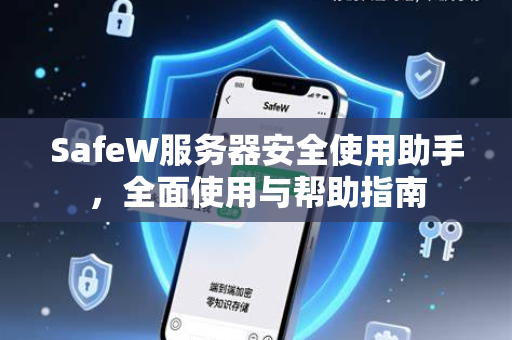 SafeW服务器安全使用助手，全面使用与帮助指南