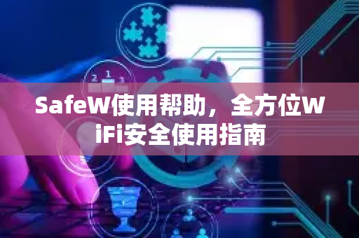 SafeW使用帮助，全方位WiFi安全使用指南