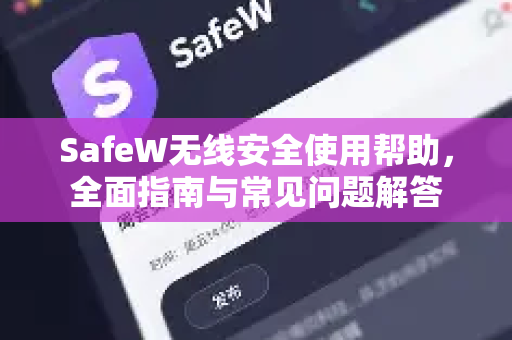 SafeW无线安全使用帮助，全面指南与常见问题解答