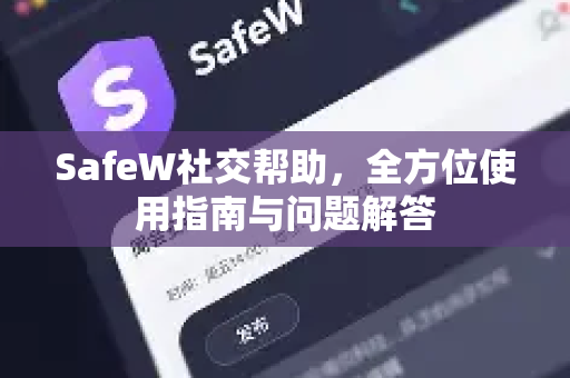 SafeW社交帮助，全方位使用指南与问题解答