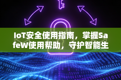 IoT安全使用指南，掌握SafeW使用帮助，守护智能生活