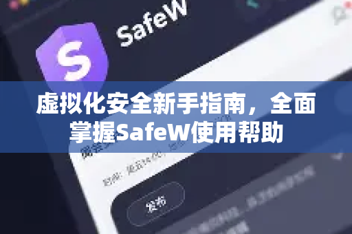 虚拟化安全新手指南，全面掌握SafeW使用帮助