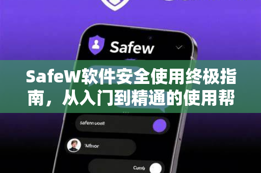 SafeW软件安全使用终极指南，从入门到精通的使用帮助