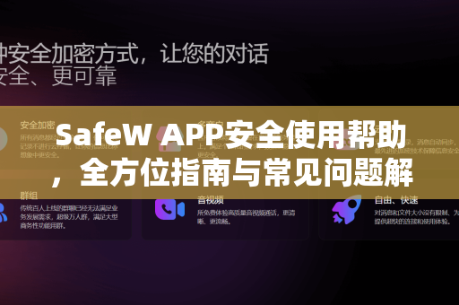 SafeW APP安全使用帮助，全方位指南与常见问题解答