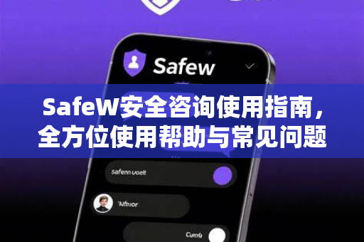 SafeW安全咨询使用指南，全方位使用帮助与常见问题解答