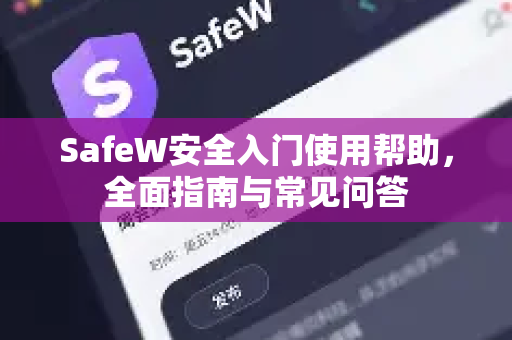 SafeW安全入门使用帮助，全面指南与常见问答