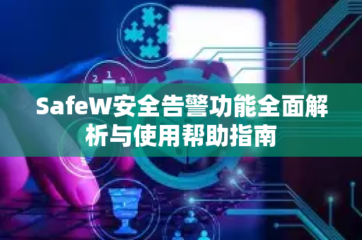SafeW安全告警功能全面解析与使用帮助指南