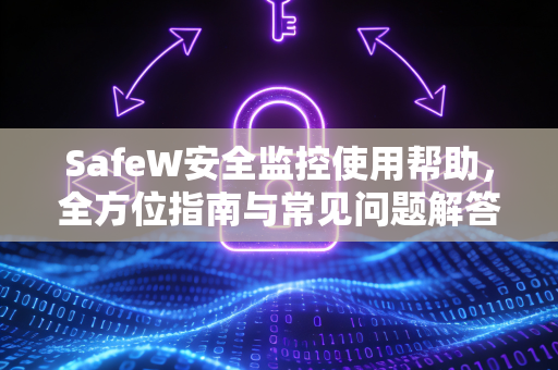 SafeW安全监控使用帮助，全方位指南与常见问题解答