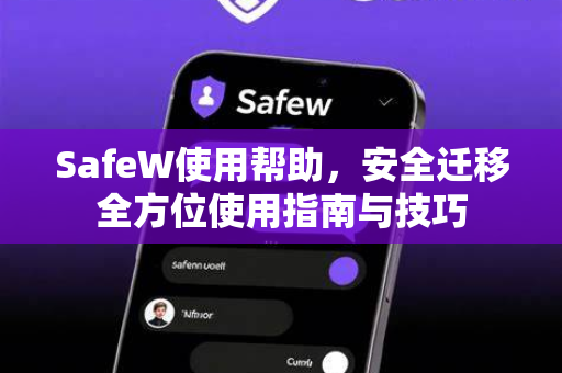 SafeW使用帮助，安全迁移全方位使用指南与技巧