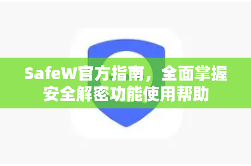 SafeW官方指南，全面掌握安全解密功能使用帮助