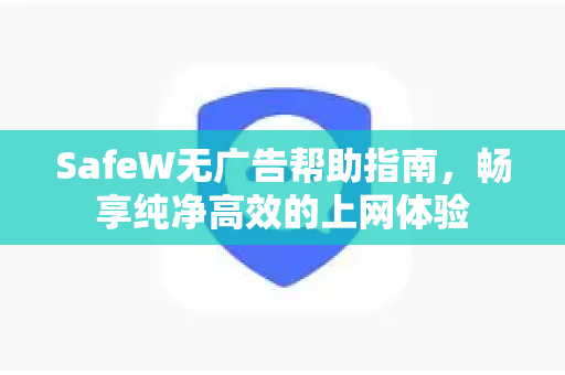 SafeW无广告帮助指南，畅享纯净高效的上网体验