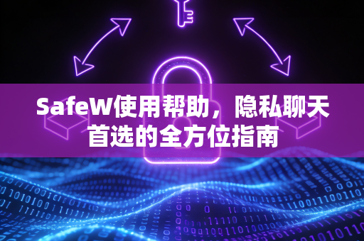SafeW使用帮助，隐私聊天首选的全方位指南