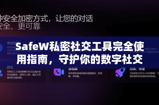 SafeW私密社交工具完全使用指南，守护你的数字社交安全