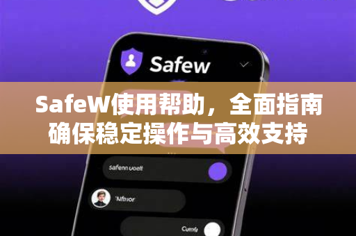 SafeW使用帮助，全面指南确保稳定操作与高效支持