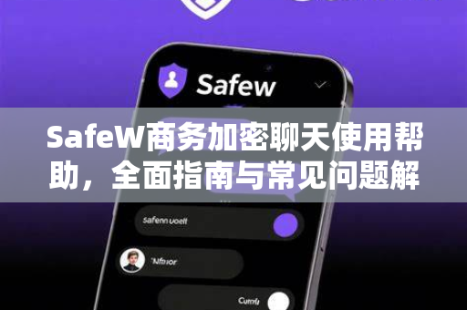 SafeW商务加密聊天使用帮助，全面指南与常见问题解答