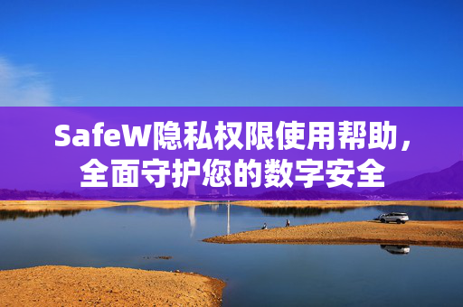 SafeW隐私权限使用帮助，全面守护您的数字安全