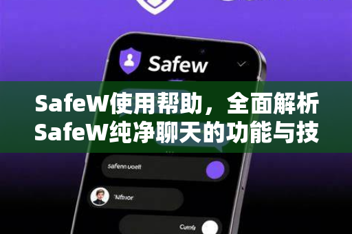 SafeW使用帮助，全面解析SafeW纯净聊天的功能与技巧