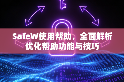SafeW使用帮助，全面解析优化帮助功能与技巧