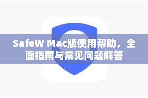 SafeW Mac版使用帮助，全面指南与常见问题解答