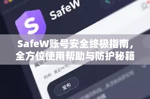 SafeW账号安全终极指南，全方位使用帮助与防护秘籍