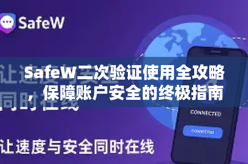 SafeW二次验证使用全攻略，保障账户安全的终极指南