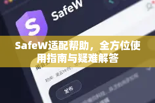 SafeW适配帮助，全方位使用指南与疑难解答