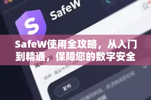 SafeW使用全攻略，从入门到精通，保障您的数字安全