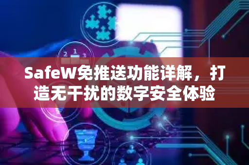 SafeW免推送功能详解，打造无干扰的数字安全体验
