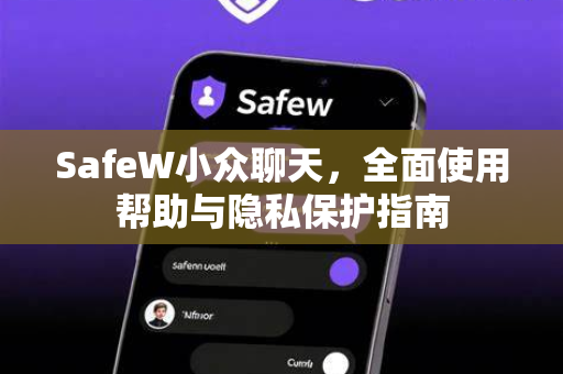 SafeW小众聊天，全面使用帮助与隐私保护指南