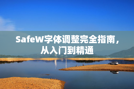 SafeW字体调整完全指南，从入门到精通