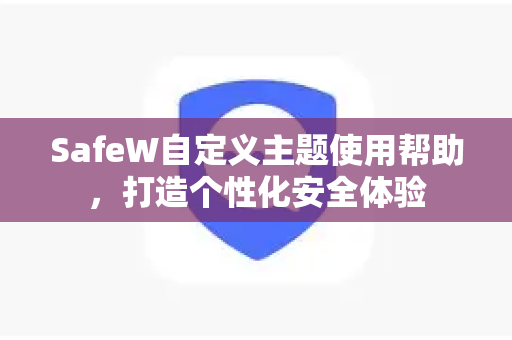 SafeW自定义主题使用帮助，打造个性化安全体验