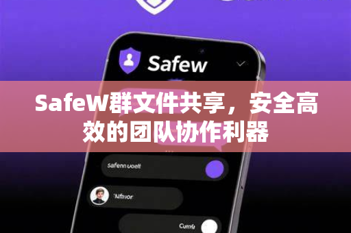 SafeW群文件共享，安全高效的团队协作利器