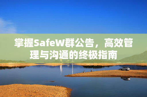 掌握SafeW群公告，高效管理与沟通的终极指南