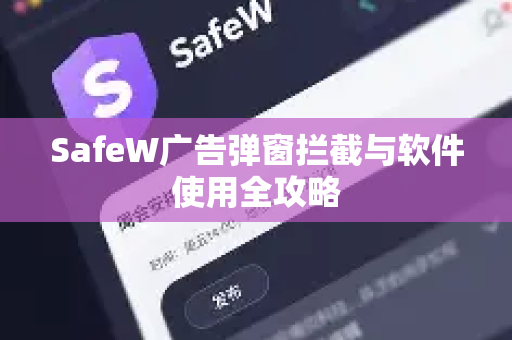 SafeW广告弹窗拦截与软件使用全攻略