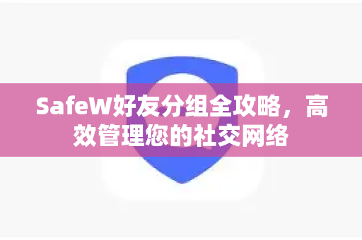SafeW好友分组全攻略，高效管理您的社交网络