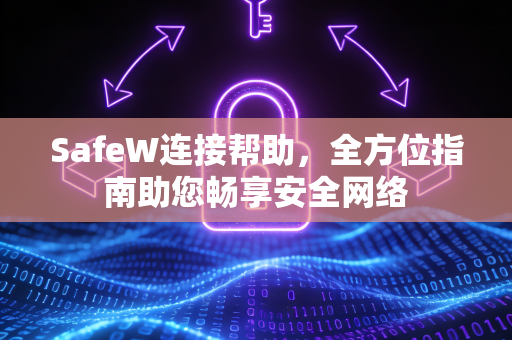 SafeW连接帮助，全方位指南助您畅享安全网络