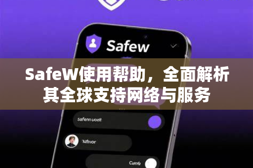 SafeW使用帮助，全面解析其全球支持网络与服务