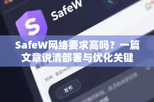 SafeW网络要求高吗？一篇文章说清部署与优化关键