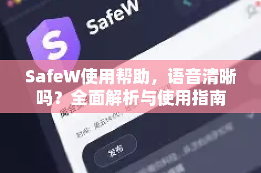 SafeW使用帮助，语音清晰吗？全面解析与使用指南