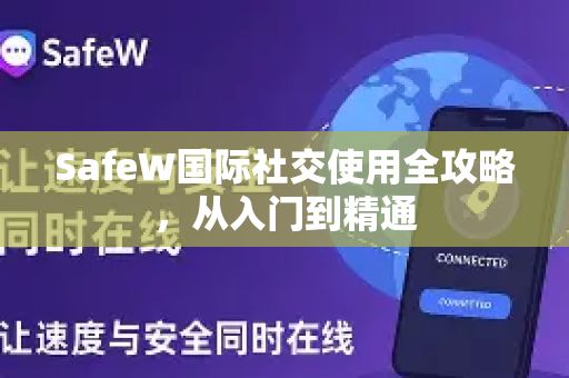 SafeW国际社交使用全攻略，从入门到精通