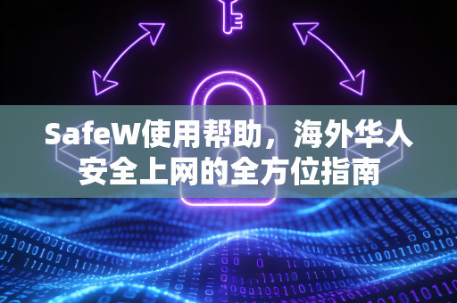 SafeW使用帮助，海外华人安全上网的全方位指南