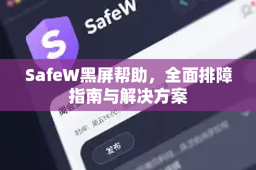 SafeW黑屏帮助，全面排障指南与解决方案