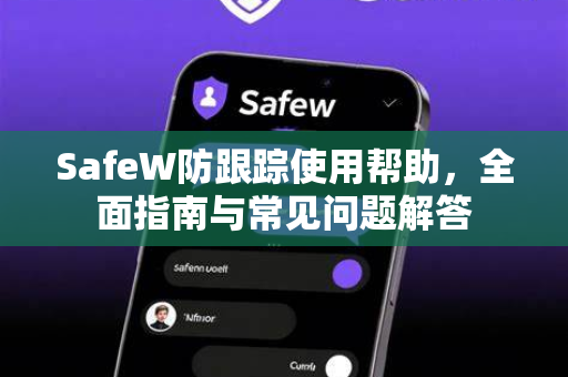 SafeW防跟踪使用帮助，全面指南与常见问题解答